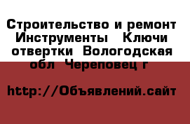 Строительство и ремонт Инструменты - Ключи,отвертки. Вологодская обл.,Череповец г.